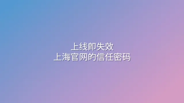上线即失效？上海官网的信任密码