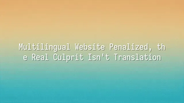 Multilingual Website Penalized, the Real Culprit Isn't Translation