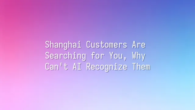 Shanghai Customers Are Searching for You, Why Can't AI Recognize Them?