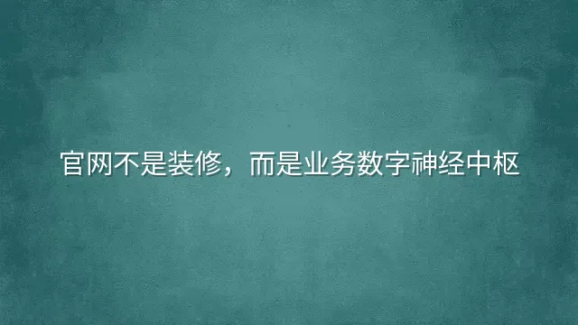 官网不是装修，而是业务数字神经中枢