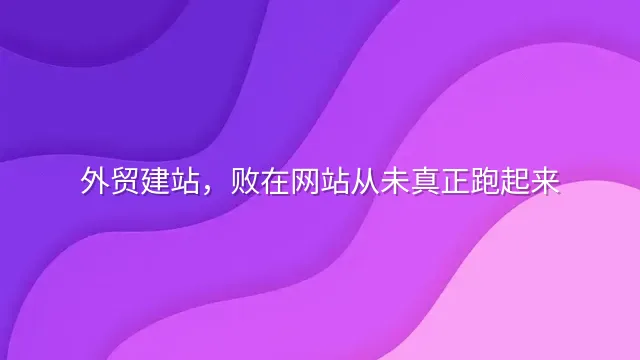 外贸建站，败在网站从未真正跑起来