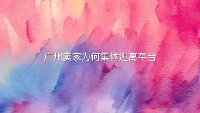 广州卖家为何集体逃离平台