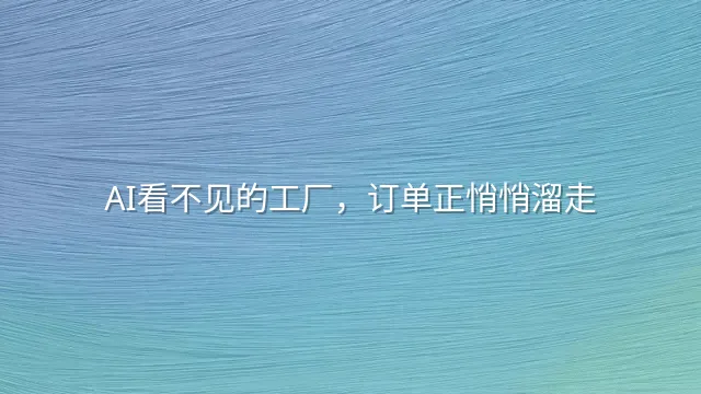 AI看不见的工厂，订单正悄悄溜走