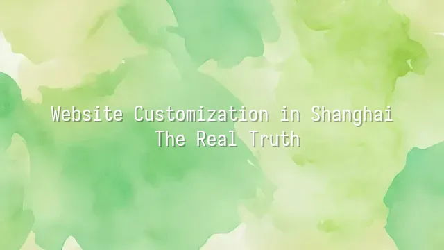 Website Customization in Shanghai: The Real Truth