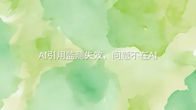 AI引用监测失效，问题不在AI