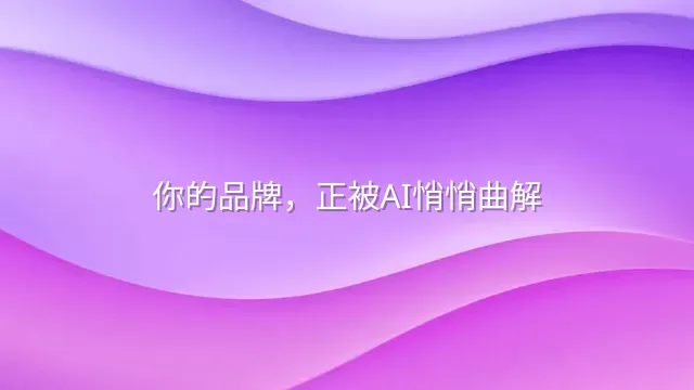 你的品牌，正被AI悄悄曲解