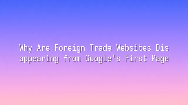 Why Are Foreign Trade Websites Disappearing from Google's First Page?