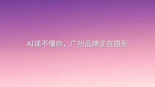 AI读不懂你，广州品牌正在隐形