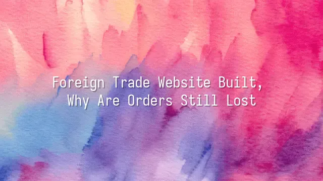 Foreign Trade Website Built, Why Are Orders Still Lost?