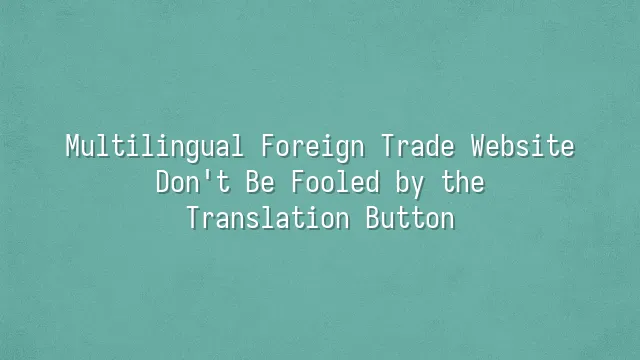Multilingual Foreign Trade Website: Don't Be Fooled by the Translation Button